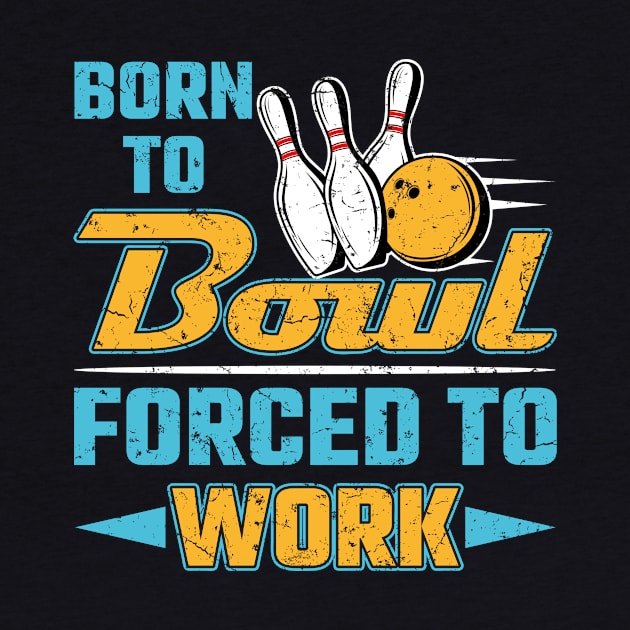 Born To Bowl Forced To Work by redbarron